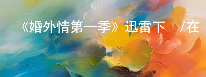曾鵬宇的動漫綜藝大全,《婚外情第一季》迅雷下載/在線觀看-都市情感-美劇天堂